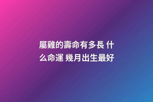 屬雞的壽命有多長 什么命運 幾月出生最好